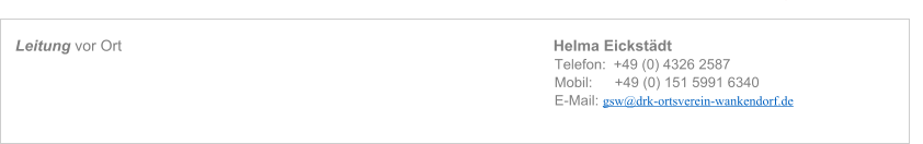 Leitung vor Ort   Helma Eickst�dt Telefon: 	+49 (0) 4326 2587 Mobil:   	+49 (0) 151 5991 6340 E-Mail: gsw@drk-ortsverein-wankendorf.de