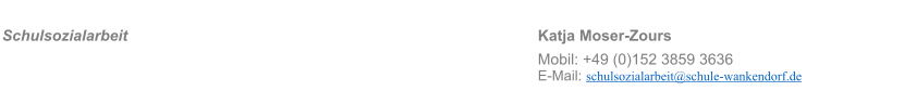 Schulsozialarbeit  										   Katja Moser-Zours  Mobil: +49 (0)152 3859 3636 E-Mail: schulsozialarbeit@schule-wankendorf.de