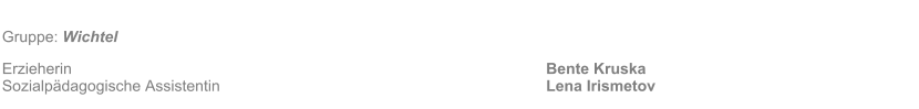 Gruppe: Wichtel 											 Erzieherin												Bente Kruska Sozialp�dagogische Assistentin								Lena Irismetov