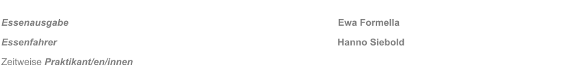Essenausgabe  Essenfahrer											Hanno Siebold Zeitweise Praktikant/en/innen																												    Ewa Formella