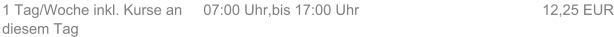 1 Tag/Woche inkl. Kurse an diesem Tag 07:00 Uhr,bis 17:00 Uhr 12,25 EUR