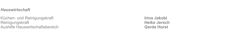 Hauswirtschaft											 K�chen- und Reinigungskraft									Irina Jakobi Reinigungskraft											Heike Jersch Aushilfe Hauswirtschaftsbereich								Gerda Horst