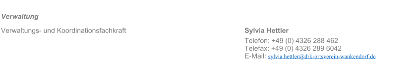 Verwaltung										 Verwaltungs- und Koordinationsfachkraft							Sylvia Hettler 													Telefon: +49 (0) 4326 288 462 Telefax: +49 (0) 4326 289 6042 E-Mail: sylvia.hettler@drk-ortsverein-wankendorf.de