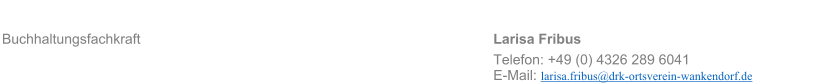 Buchhaltungsfachkraft										Larisa Fribus	 Telefon: +49 (0) 4326 289 6041 E-Mail: larisa.fribus@drk-ortsverein-wankendorf.de