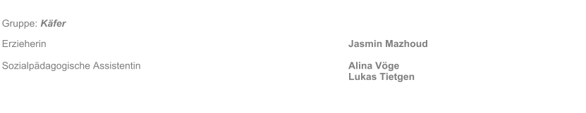 Gruppe: K�fer Erzieherin												Jasmin Mazhoud  Sozialp�dagogische Assistentin								Alina V�ge Lukas Tietgen