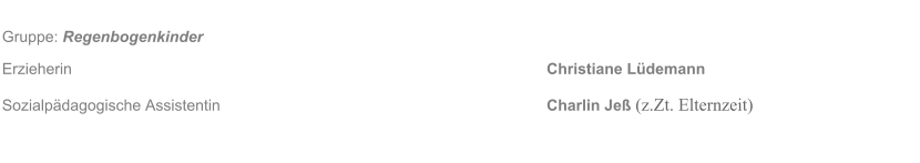 Gruppe: Regenbogenkinder Erzieherin												Christiane L�demann  Sozialp�dagogische Assistentin								Charlin Je� (z.Zt. Elternzeit)