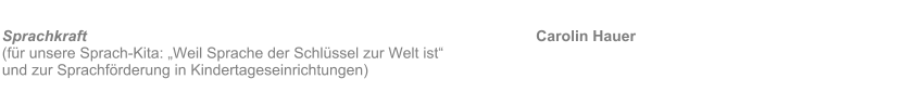 Sprachkraft 											Carolin Hauer  (f�r unsere Sprach-Kita: �Weil Sprache der Schl�ssel zur Welt ist� 		und zur Sprachf�rderung in Kindertageseinrichtungen)