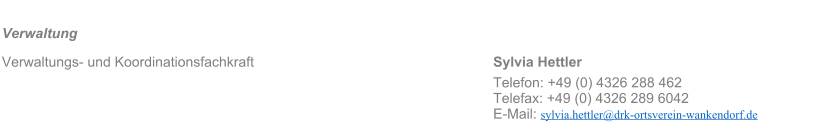 Verwaltung										 Verwaltungs- und Koordinationsfachkraft							Sylvia Hettler 													Telefon: +49 (0) 4326 288 462 Telefax: +49 (0) 4326 289 6042 E-Mail: sylvia.hettler@drk-ortsverein-wankendorf.de