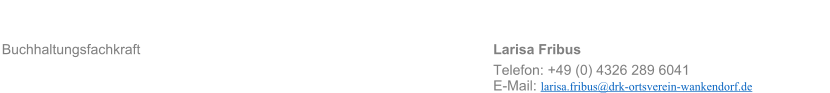 Buchhaltungsfachkraft										Larisa Fribus	 Telefon: +49 (0) 4326 289 6041 E-Mail: larisa.fribus@drk-ortsverein-wankendorf.de